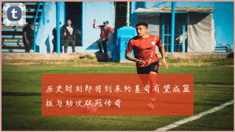 历史时刻即将到来约基奇有望成篮板与助攻双冠传奇