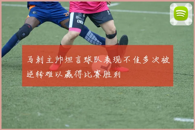 马刺主帅坦言球队表现不佳多次被逆转难以赢得比赛胜利