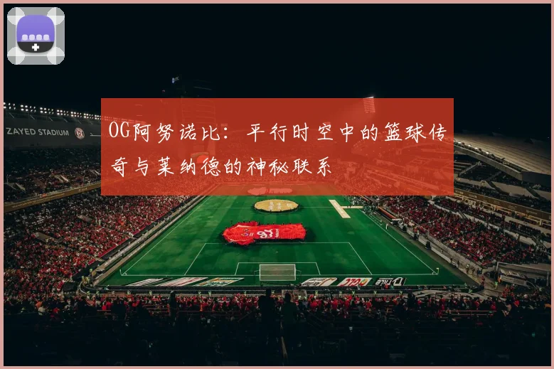 OG阿努诺比：平行时空中的篮球传奇与莱纳德的神秘联系