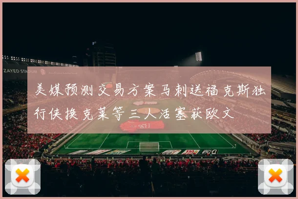 美媒预测交易方案马刺送福克斯独行侠换克莱等三人活塞获欧文