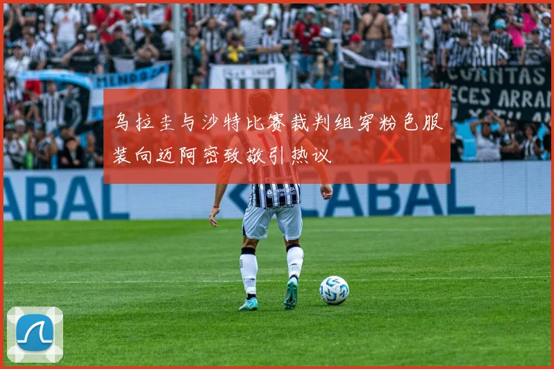 乌拉圭与沙特比赛裁判组穿粉色服装向迈阿密致敬引热议