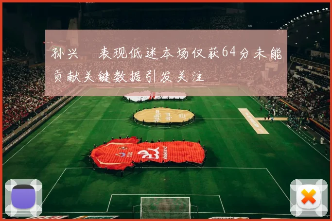 孙兴慜表现低迷本场仅获64分未能贡献关键数据引发关注