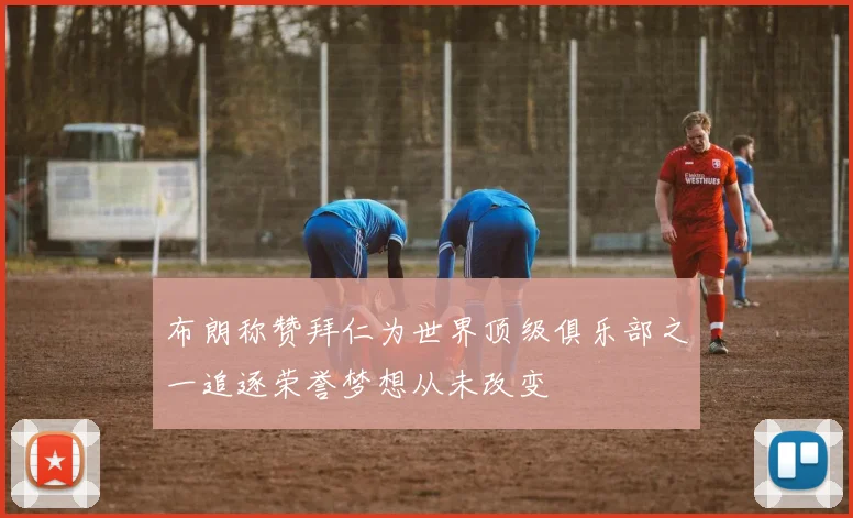 布朗称赞拜仁为世界顶级俱乐部之一追逐荣誉梦想从未改变