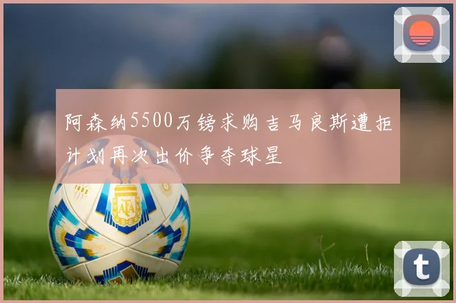 阿森纳5500万镑求购吉马良斯遭拒计划再次出价争夺球星