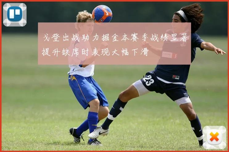 戈登出战助力掘金本赛季战绩显著提升缺席时表现大幅下滑