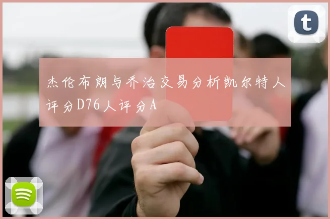 杰伦布朗与乔治交易分析凯尔特人评分D76人评分A