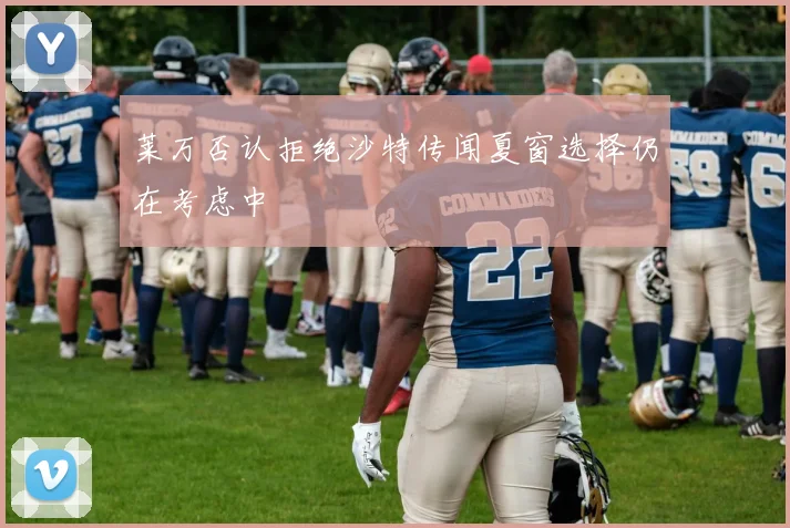 莱万否认拒绝沙特传闻夏窗选择仍在考虑中